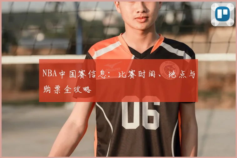 NBA中国赛信息:比赛时间、地点与购票全攻略