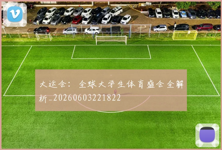 大运会:全球大学生体育盛会全解析_20260603221822
