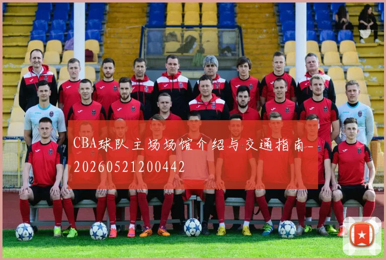 CBA球队主场场馆介绍与交通指南_20260521200442