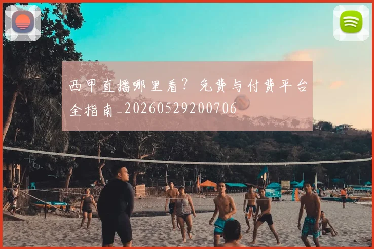 西甲直播哪里看?免费与付费平台全指南_20260529200706