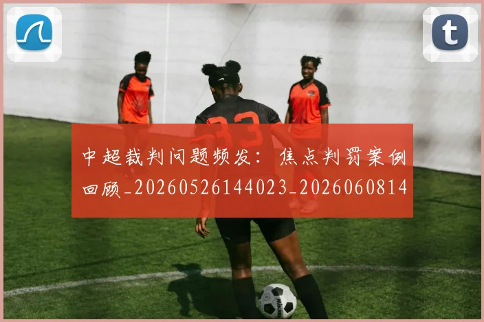 中超裁判问题频发:焦点判罚案例回顾_20260526144023_20260608142614