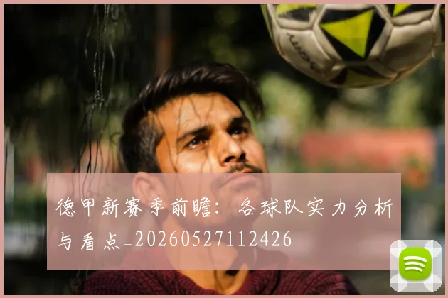 德甲新赛季前瞻:各球队实力分析与看点_20260527112426