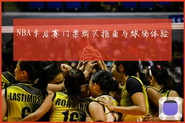 NBA季后赛门票购买指南与球场体验