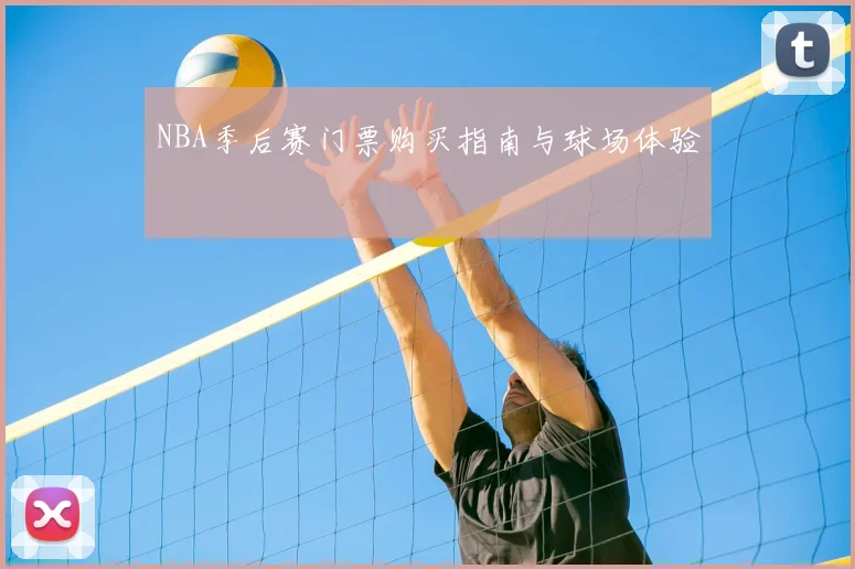 NBA季后赛门票购买指南与球场体验