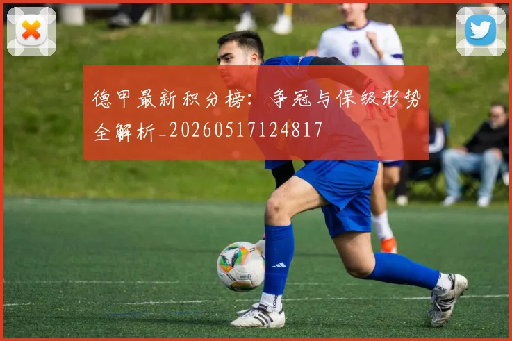 德甲最新积分榜:争冠与保级形势全解析_20260517124817