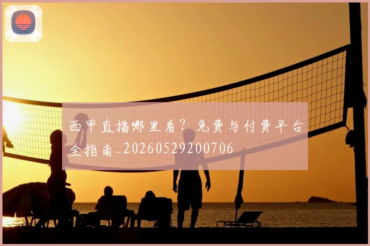 西甲直播哪里看?免费与付费平台全指南_20260529200706