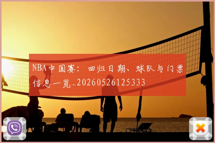 NBA中国赛：回归日期、球队与门票信息一览_20260526125333