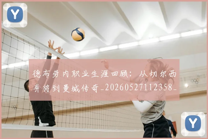 德布劳内职业生涯回顾:从切尔西弃将到曼城传奇_20260527112358_20260609182554