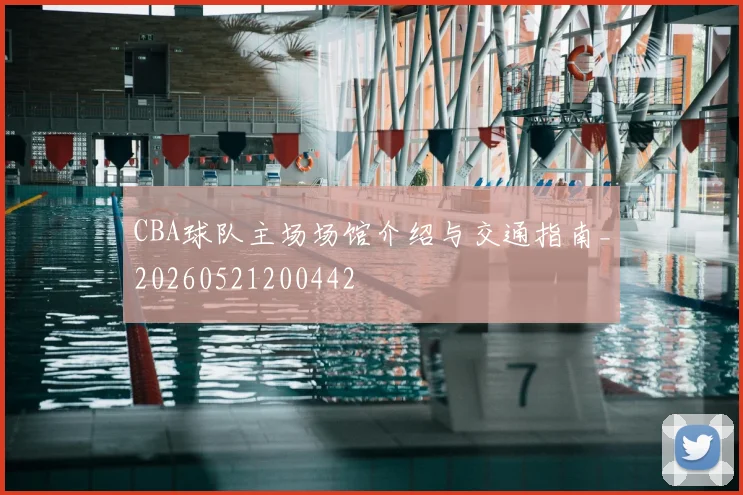 CBA球队主场场馆介绍与交通指南_20260521200442