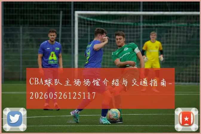 CBA球队主场场馆介绍与交通指南_20260526125117