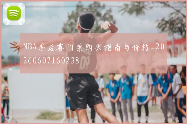 NBA季后赛门票购买指南与价格_20260607160238