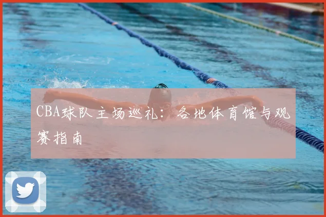 CBA球队主场巡礼:各地体育馆与观赛指南