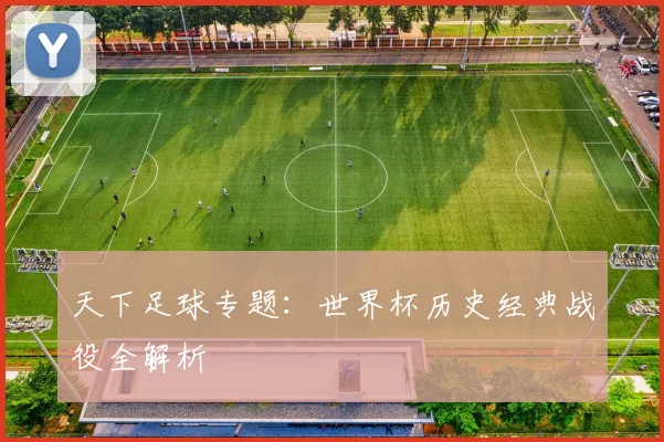 天下足球专题:世界杯历史经典战役全解析