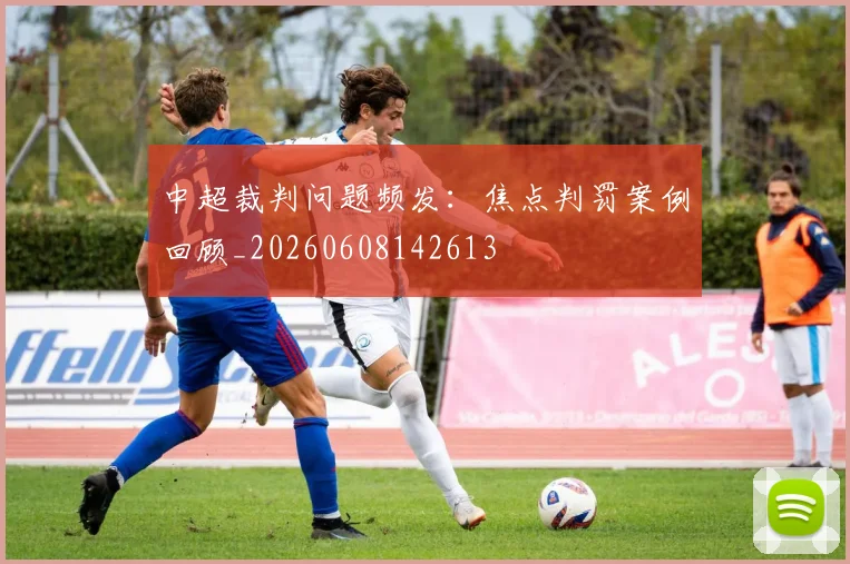 中超裁判问题频发:焦点判罚案例回顾_20260608142613