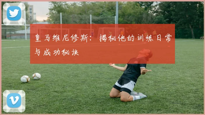 皇马维尼修斯:揭秘他的训练日常与成功秘诀