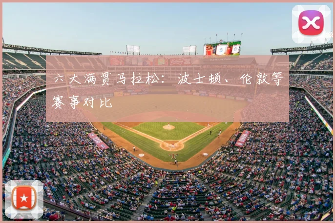 六大满贯马拉松:波士顿、伦敦等赛事对比