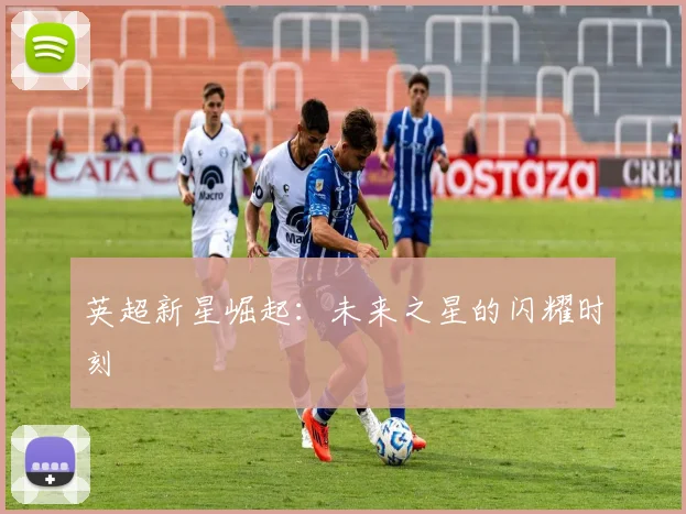 英超新星崛起:未来之星的闪耀时刻