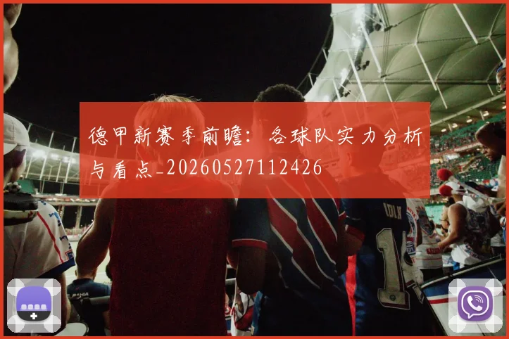 德甲新赛季前瞻:各球队实力分析与看点_20260527112426